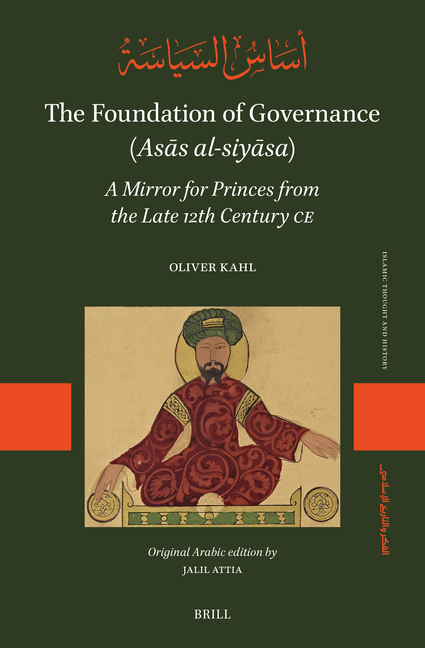 The Foundation of Governance (Asās Al-Siyāsa): A Mirror for Princes from the Late 12th Century CE