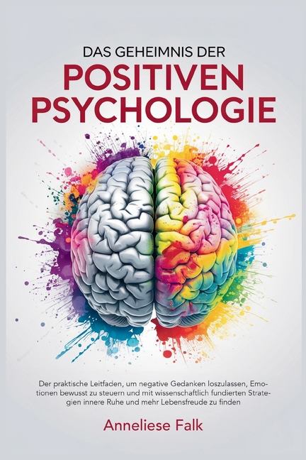 Das Geheimnis der Positiven Psychologie: Negatives loslassen, Emotionen steuern und mit wissenschaftlich fundierten Strategien innere Ruhe und mehr Le