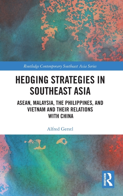 Hedging Strategies in Southeast Asia: Asean, Malaysia, the Philippines, and Vietnam and Their Relations with China