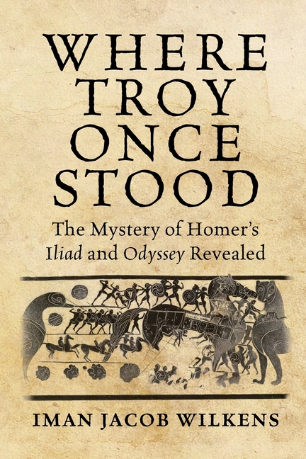 Where Troy Once Stood: The Mystery of Homer's Iliad & Odyssey Revealed