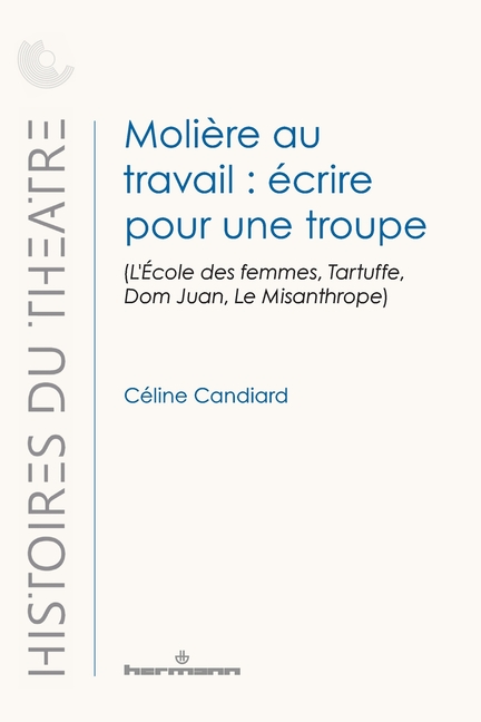 Molière au travail: écrire pour une troupe: (L'École des femmes, Tartuffe, Dom Juan, Le Misanthrope)