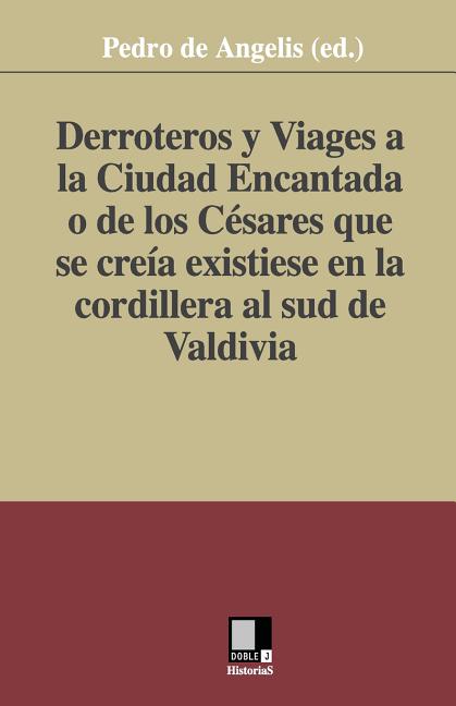 Derroteros y Viages a la Ciudad Encantada o de los Césares. Que se creía existiese en la cordillera al sud de Valdivia