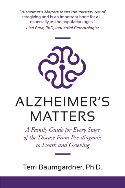 Alzheimer's Matters: A Family Guide for Every Stage of the Disease From Pre-diagnosis to Death and Grieving