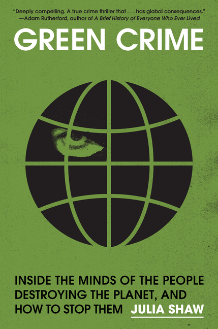 Green Crime: Inside the Minds of the People Destroying the Planet, and How to Stop Them