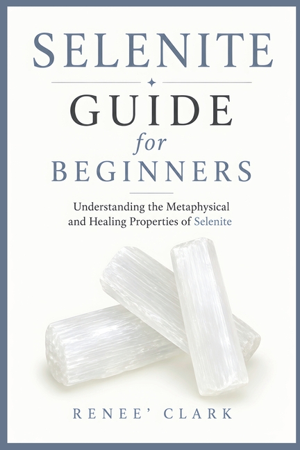 Selenite Guide for Beginners: Understanding the Metaphysical and Healing Properties of Selenite