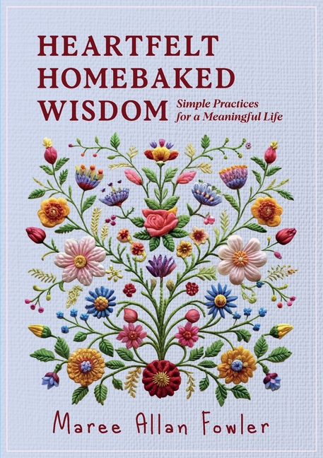Heartfelt Homebaked Wisdom: Simple Practices for a Meaningful Life