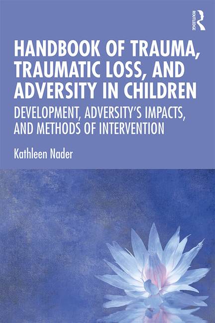 Handbook of Trauma, Traumatic Loss, and Adversity in Children: Development, Adversity's Impacts, and Methods of Intervention