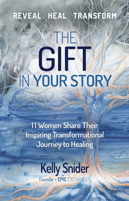 The Gift In Your Story: 11 Women Share Their Inspiring Transformational Journey to Healing