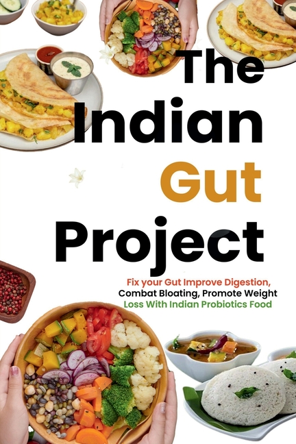 The Indian Gut Project: Fix your Gut Improve Digestion, Combat Bloating, Promote Weight Loss With Indian Probiotics Foods