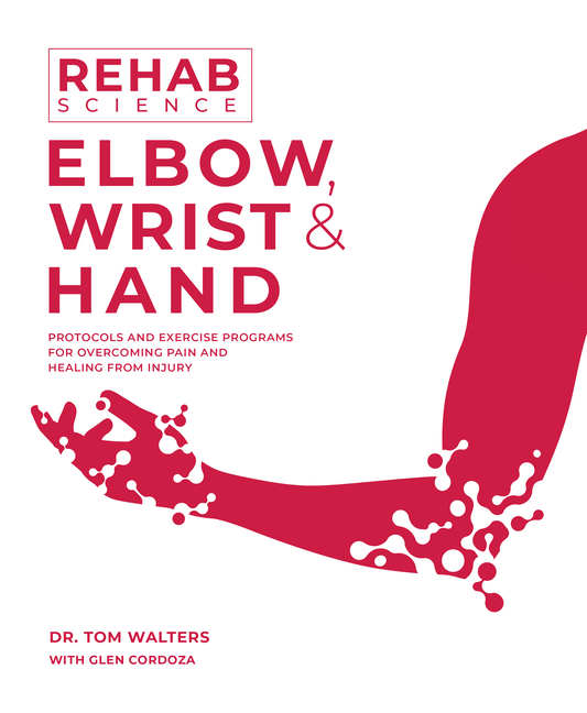 Rehab Science: Elbow, Wrist and Hand: Protocols and Exercise Programs for Overcoming Pain and Healing from Injury