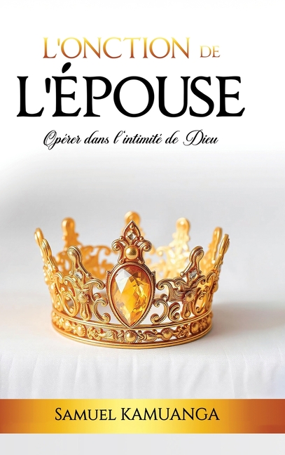 L'Onction de L'Épouse: Opérer dans l'intimité de Dieu