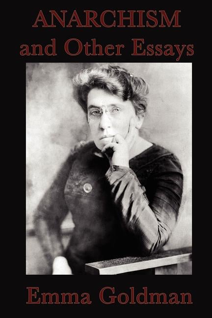Anarchism and Other Essays: Essays on Anarchism, Freedom, Feminism, and Social Revolt