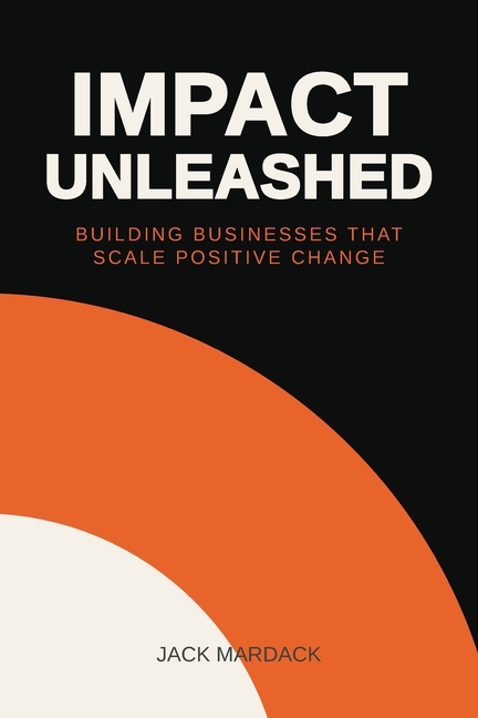Impact Unleashed: Building Businesses that Scale Positive Change