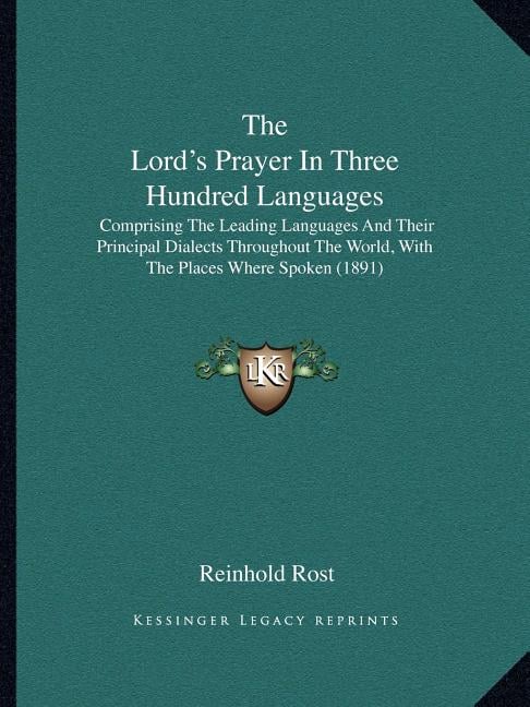 The Lord's Prayer In Three Hundred Languages: Comprising The Leading Languages And Their Principal Dialects Throughout The World, With The Places Wher