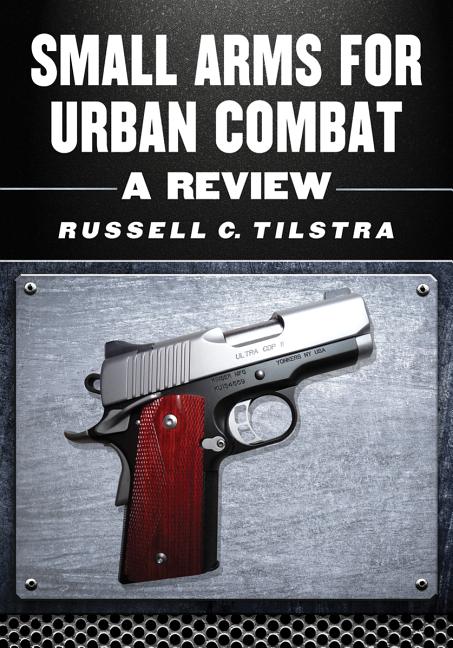 Small Arms for Urban Combat: A Review of Modern Handguns, Submachine Guns, Personal Defense Weapons, Carbines, Assault Rifles, Sniper Rifles, Anti-Mat