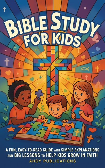 Bible Study for Kids: A Fun, Easy-to-Read Guide with Simple Explanations and Big Lessons to Help Kids Grow in Faith