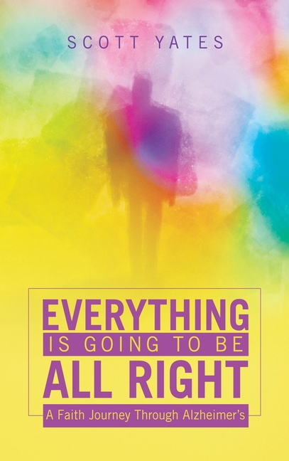 Everything Is Going to Be All Right: A Faith Journey Through Alzheimer's