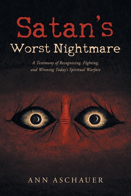 Satan's Worst Nightmare: A Testimony of Recognizing, Fighting and Winning Today's Spiritual Warfare