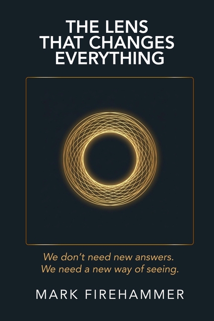 The Lens That Changes Everything: We don't need new answers. We need a new way of seeing.