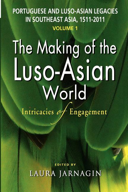 Portuguese and Luso-Asian Legacies in Southeast Asia, 1511-2011, Vol. 1: The Making of the Luso-Asian World: Intricacies of Engagement