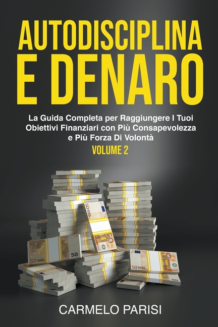 Autodisciplina e denaro: La guida completa per raggiungere i tuoi obiettivi finanziari con più consapevolezza e più forza di volontà. Volume 2