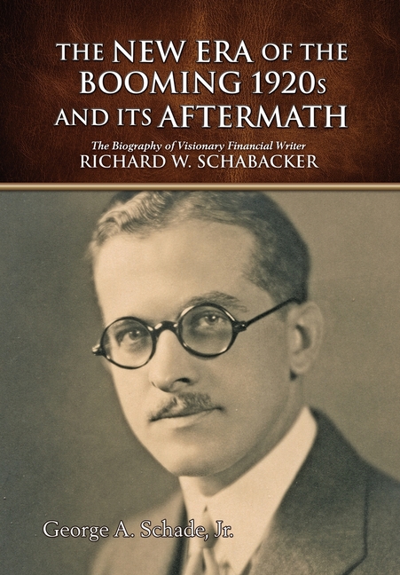 The New Era of The Booming 1920s And Its Aftermath: The Biography of Visionary Financial Writer Richard W. Schabacker