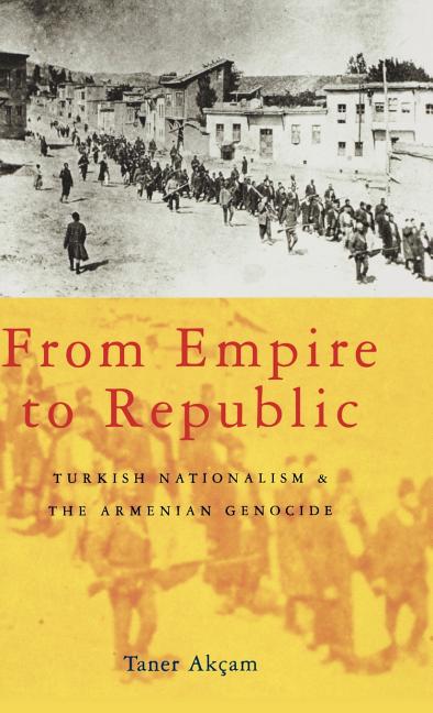 From Empire to Republic: Turkish Nationalism and the Armenian Genocide