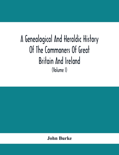 A Genealogical And Heraldic History Of The Commoners Of Great Britain And Ireland, Enjoying Territorial Possessions Or High Official Rank; But Univest