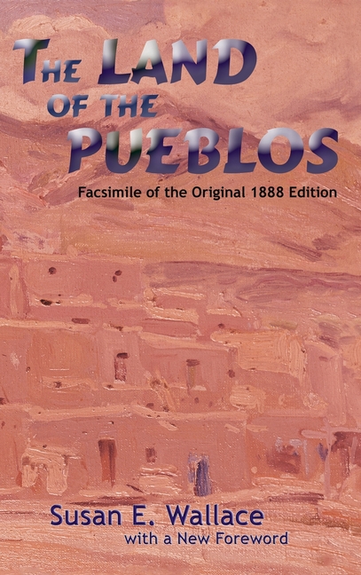 The Land of the Pueblos: Facsimile of the Original 1888 Edition