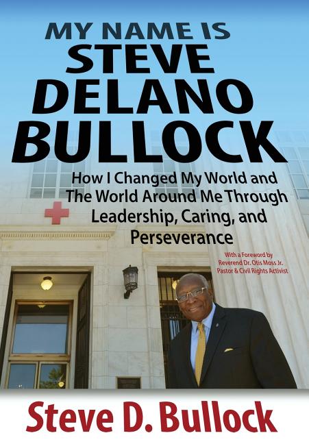 My Name is Steve Delano Bullock: How I Changed My World and The World Around Me Through Leadership, Caring, and Perseverance