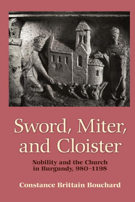 Sword, Miter, and Cloister: Nobility and the Church in Burgundy, 980-1198