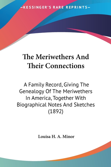 The Meriwethers And Their Connections: A Family Record, Giving The Genealogy Of The Meriwethers In America, Together With Biographical Notes And Sketc