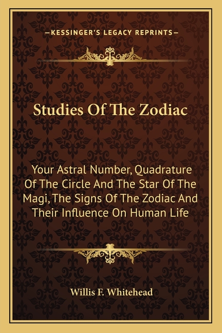 Studies Of The Zodiac: Your Astral Number, Quadrature Of The Circle And The Star Of The Magi, The Signs Of The Zodiac And Their Influence On Human Lif