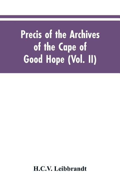 Precis of the Archives of the Cape of Good Hope: Requesten (memorials), 1715-1806 (Vol. II)