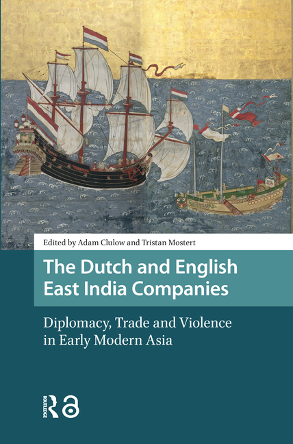 The Dutch and English East India Companies: Diplomacy, Trade and Violence in Early Modern Asia