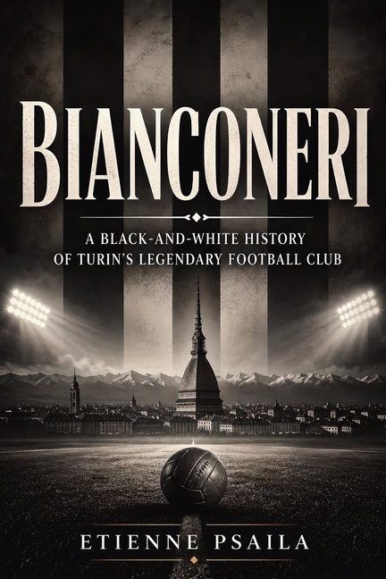 Bianconeri: A Black-and-White History of Turin's Legendary Football Club