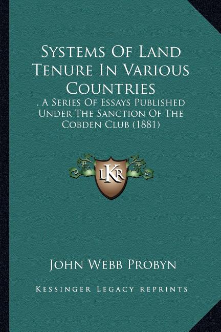 Systems Of Land Tenure In Various Countries: . A Series Of Essays Published Under The Sanction Of The Cobden Club (1881)