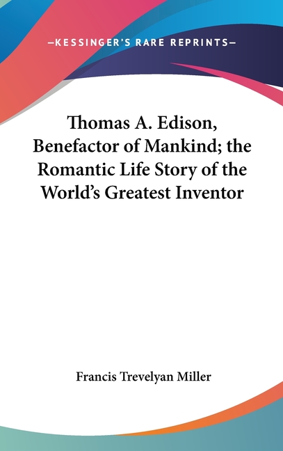 Thomas A. Edison, Benefactor of Mankind; the Romantic Life Story of the World's Greatest Inventor