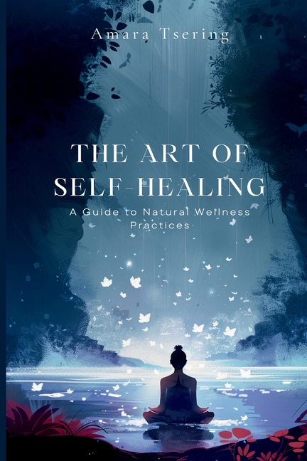 The Art of Self-Healing: A Guide to Natural Wellness Practices