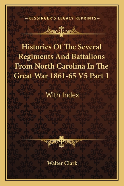 Histories Of The Several Regiments And Battalions From North Carolina In The Great War 1861-65 V5 Part 1: With Index