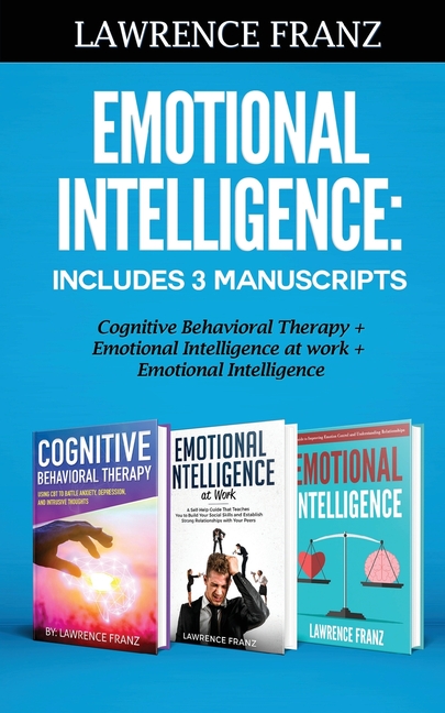 Emotional Intelligence: Includes 3 Manuscripts Cognitive Behavioral Therapy+ Emotional Intelligence at work+ Emotional Intelligence