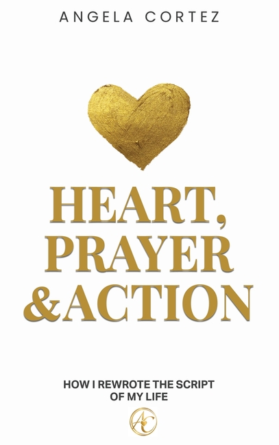 Heart, Prayer & Action How I Rewrote the Story of My Life