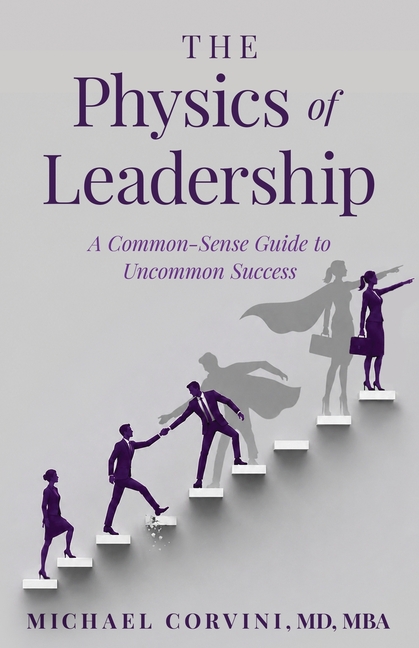 The Physics of Leadership: A Common-Sense Guide to Uncommon Success