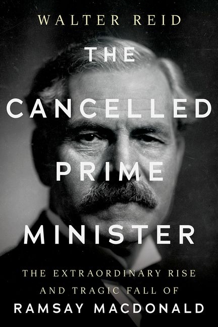 The Cancelled Prime Minister: The Extraordinary Rise and Tragic Fall of Ramsay MacDonald