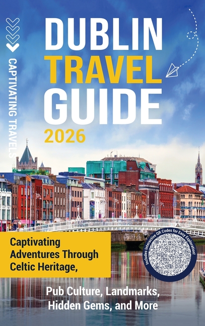 Dublin Travel Guide: Captivating Adventures through Celtic Heritage, Pub Culture, Landmarks, Hidden Gems, and More