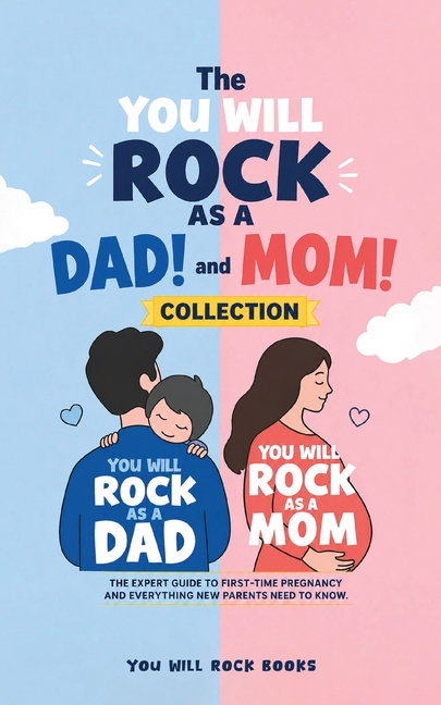 The You Will Rock As a Dad! and You Will Rock As a Mom! Collection: The Expert Guide to First-Time Pregnancy and Everything New Parents Need to Know