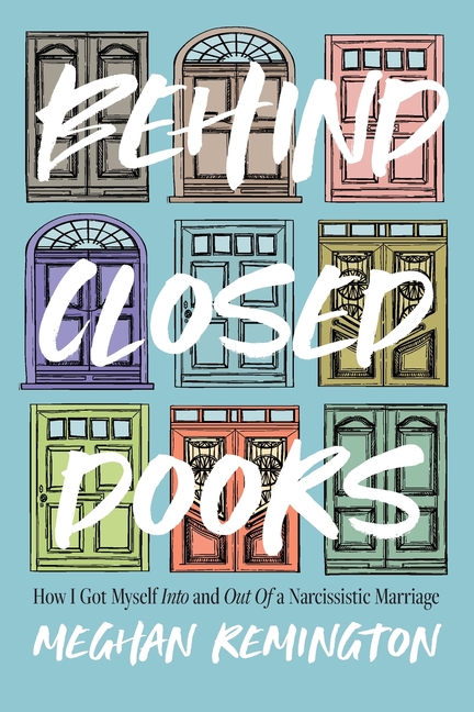 Behind Closed Doors: How I Got Myself Into and Out of a Narcissistic Marriage