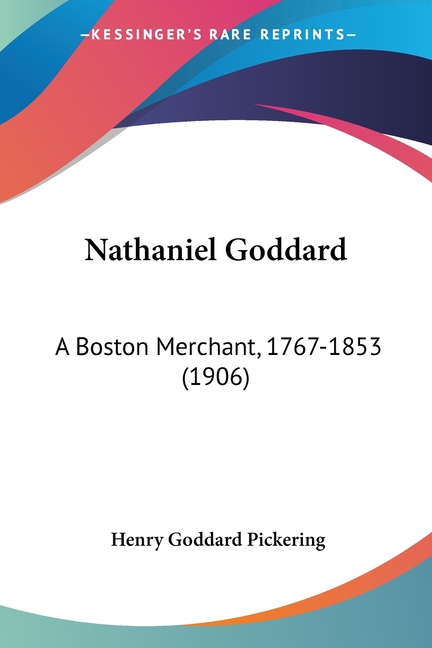 Nathaniel Goddard: A Boston Merchant, 1767-1853 (1906)