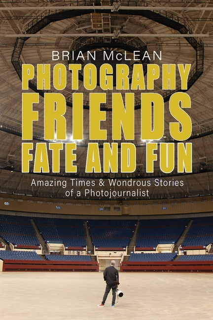 Photography, Friends, Fate, and Fun: Amazing Times and Wondrous Stories of a Photojournalist