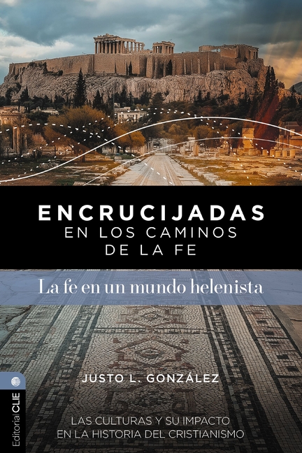 Encrucijadas En Los Caminos de la Fe: La Fe En Un Mundo Helenista: Las Culturas Y Su Impacto En La Historia del Cristianismo